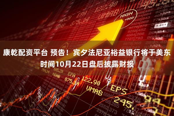 康乾配资平台 预告！宾夕法尼亚裕益银行将于美东时间10月22日盘后披露财报