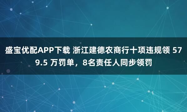 盛宝优配APP下载 浙江建德农商行十项违规领 579.5 万罚单，8名责任人同步领罚