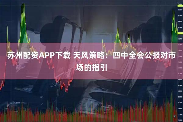 苏州配资APP下载 天风策略:四中全会公报对市场的指引