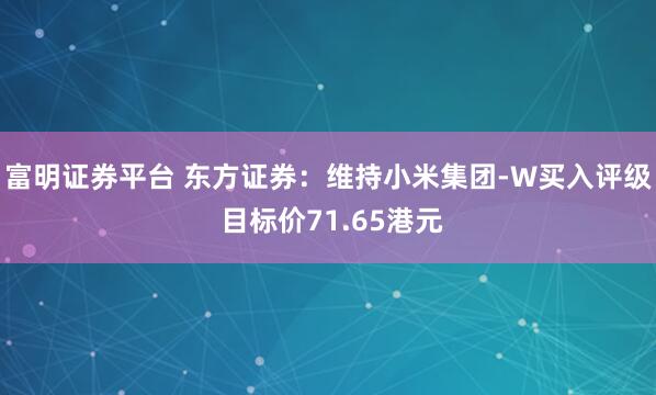 富明证券平台 东方证券:维持小米集团-W买入评级 目标价71.65港元