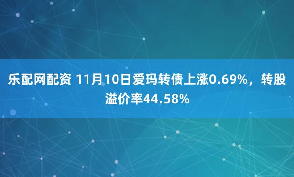 乐配网配资 11月10日爱玛转债上涨0.69%,转股溢价率44.58%
