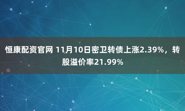 恒康配资官网 11月10日密卫转债上涨2.39%,转股溢价率21.99%