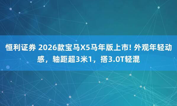 恒利证券 2026款宝马X5马年版上市! 外观年轻动感，轴距超3米1，搭3.0T轻混