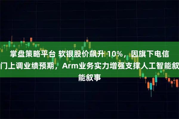 掌盘策略平台 软银股价飙升 10%，因旗下电信部门上调业绩预期，Arm业务实力增强支撑人工智能叙事