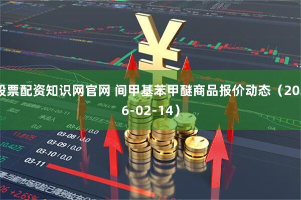 股票配资知识网官网 间甲基苯甲醚商品报价动态（2026-02-14）