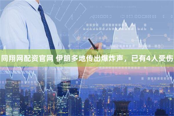 同翔网配资官网 伊朗多地传出爆炸声，已有4人受伤