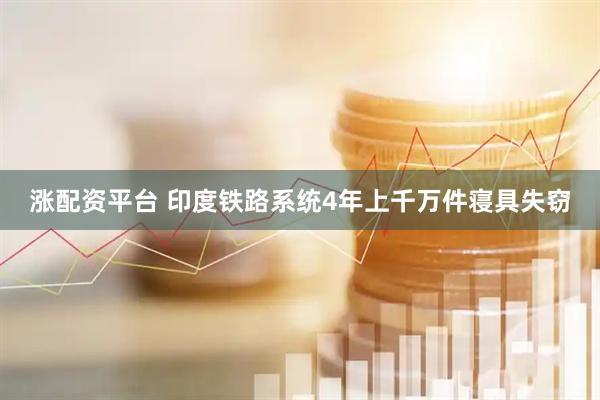 涨配资平台 印度铁路系统4年上千万件寝具失窃
