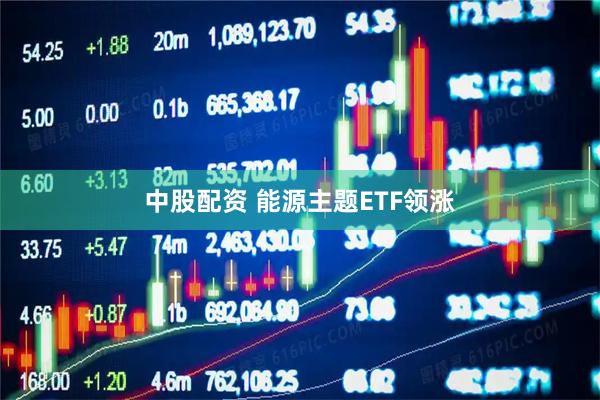 中股配资 能源主题ETF领涨