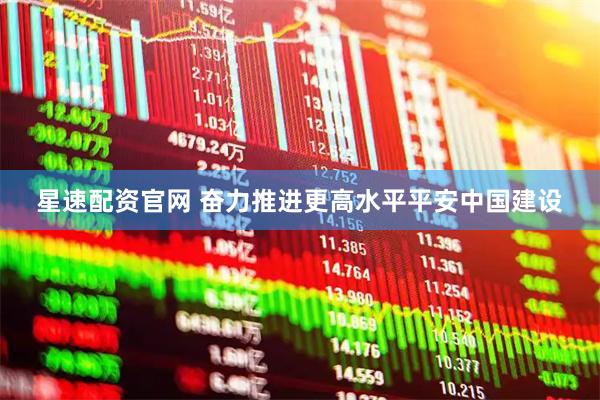 星速配资官网 奋力推进更高水平平安中国建设