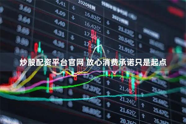 炒股配资平台官网 放心消费承诺只是起点