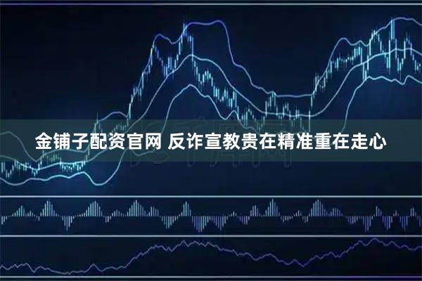 金铺子配资官网 反诈宣教贵在精准重在走心
